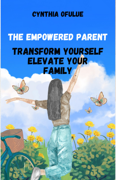 The Empowered Parent: Transform Yourself, Elevate Your Family