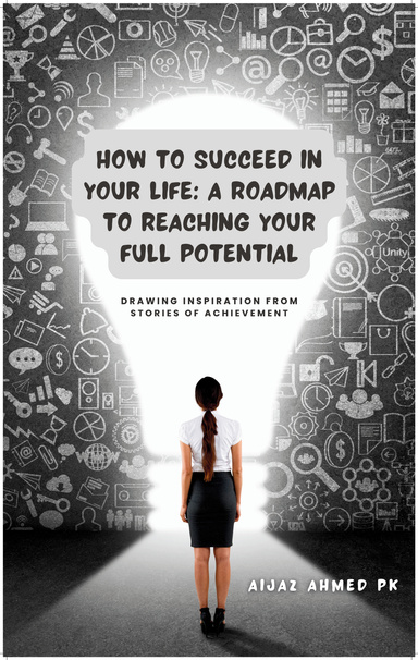 How to Succeed in Your Life: A Roadmap to Reaching Your Full Potential
