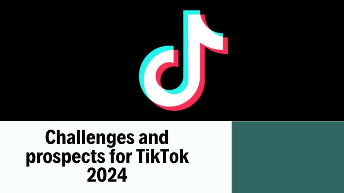 Challenges and prospects for TikTok 2024
