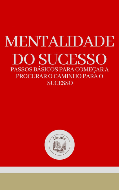MENTALIDADE DO SUCESSO: PASSOS BÁSICOS PARA COMEÇAR A PROCURAR O CAMINHO PARA O SUCESSO