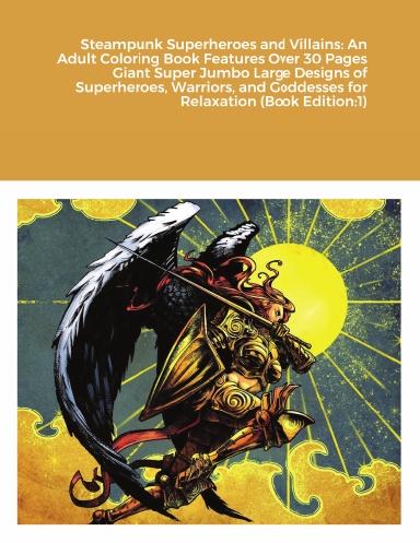 Steampunk Superheroes and Villains: An Adult Coloring Book Features Over 30 Pages Giant Super Jumbo Large Designs of Superheroes, Warriors, and Goddesses for Relaxation (Book Edition:1)