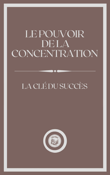 LE POUVOIR DE LA CONCENTRATION: LA CLÉ DU SUCCÉS