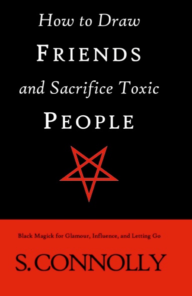 How to Draw Friends and Sacrifice Toxic People: Black Magick for Glamour, Influence, and Letting Go