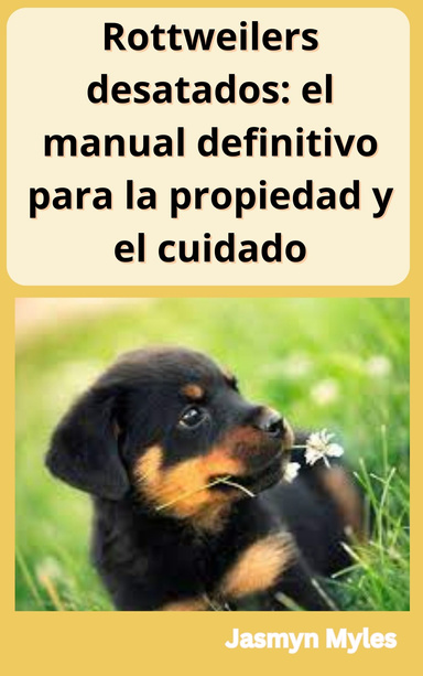 Rottweilers desatados: el manual definitivo para la propiedad y el cuidado