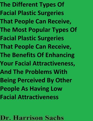 The Different Types Of Facial Plastic Surgeries That People Can Receive, The Most Popular Types Of Facial Plastic Surgeries That People Can Receive, And The Benefits Of Enhancing Your Facial Attractiveness