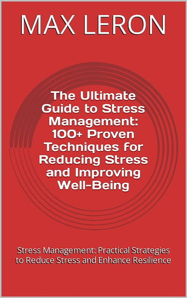 The Ultimate Guide to Stress Management: 100+ Proven Techniques for Reducing Stress and Improving Well-Being