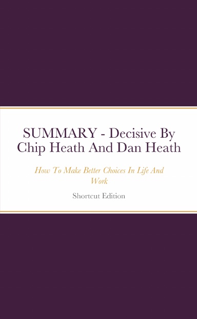 Summary decisive how to make better choices in life and work by chip heath and dan heath
