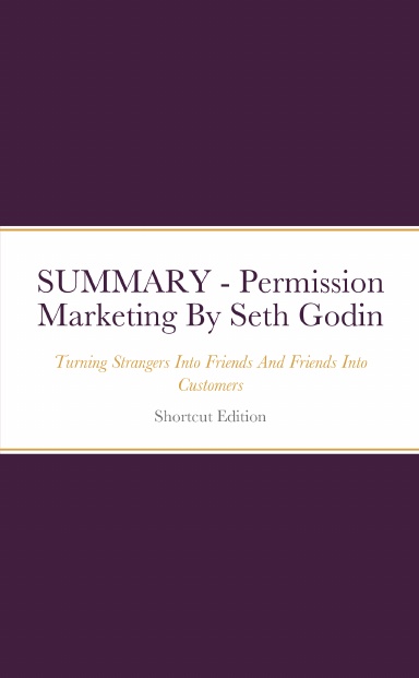SUMMARY - Permission Marketing: Turning Strangers Into Friends And Friends Into Customers By Seth Godin