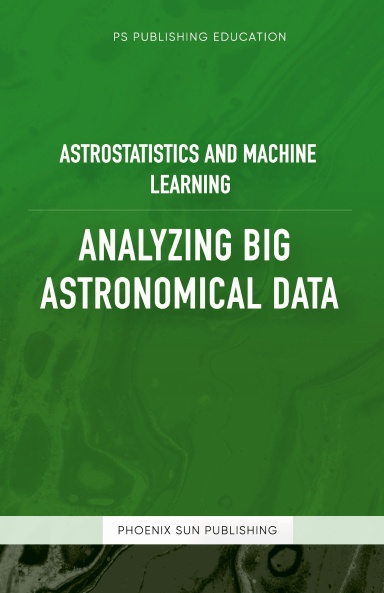 Astrostatistics And Machine Learning - Analyzing Big Astronomical Data