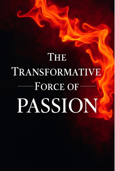 THE TRANSFORMATIVE FORCE OF PASSION