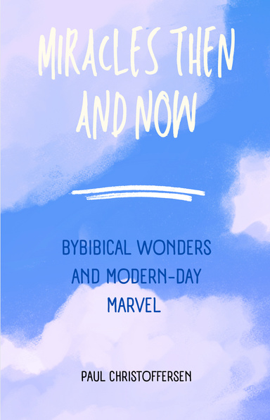 Miracles Then and Now: Biblical Wonders And Modern-Day Marvel