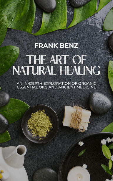The Art of Natural Healing, An In-Depth Exploration of Organic Essential Oils and Ancient Medicine