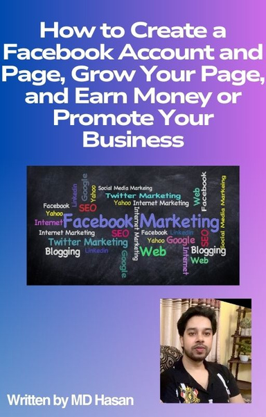 How to Create a Facebook Account and Page, Grow Your Page, and Earn Money or Promote Your Business