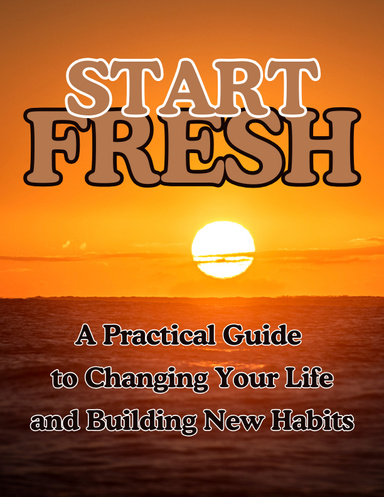 Start Fresh:  A Practical Guide to Changing Your Life and Building New Habits.