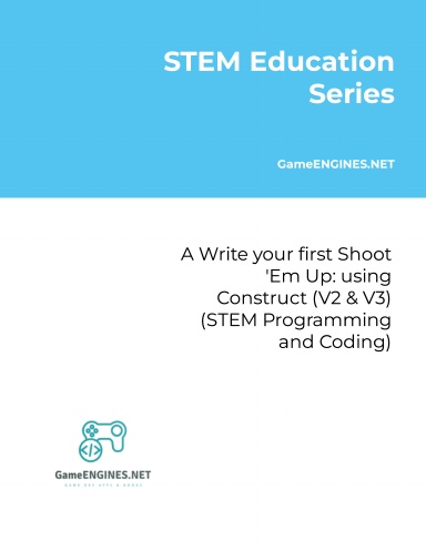 STEM Education Series: Write your first Shoot 'Em Up: using Construct (V2 & V3) (STEM Programming and Coding GameENGINES TSkills)