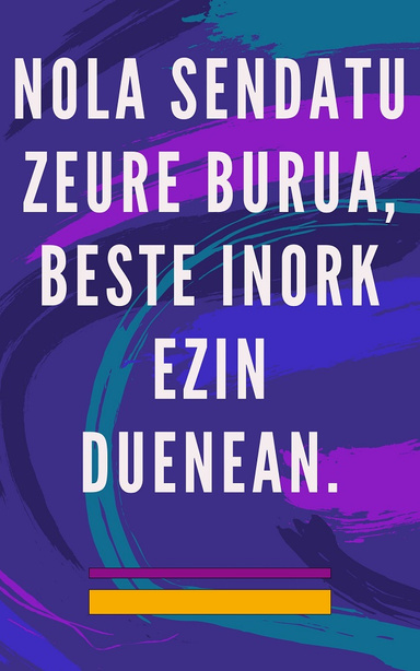 Nola Sendatu Zeure Burua, Beste Inork Ezin Duenean.