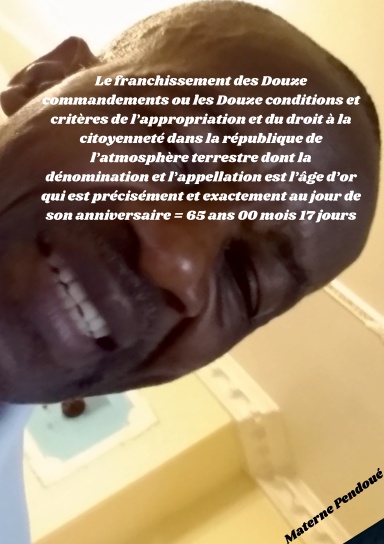 Franchissement des 12 commandements ou les 12 conditions et critères de l’appropriation et du droit à la citoyenneté dans la république de l’atmosphère terrestre: la dénomination du citoyen= Age d’Or au jour de son anniversaire= 65 ans 00 mois 17 jours