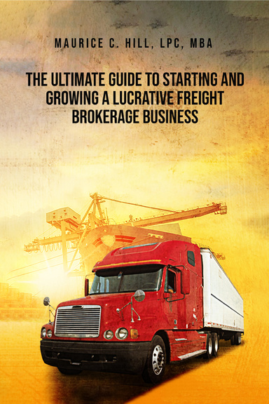 The Ultimate Guide to Starting and Growing a Lucrative Freight Brokerage Business