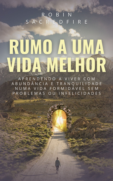 Rumo a Uma Vida Melhor: Aprendendo a Viver com Abundância e Tranquilidade Numa Vida Formidável Sem Problemas ou Infelicidades