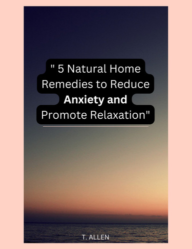 " 5 Natural Home Remedies to Reduce Anxiety and Promote Relaxation"