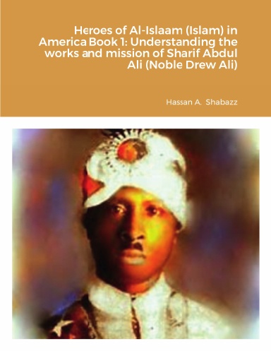 Heroes of Al-Islaam (Islam) in America Book 1: Understanding the works and mission of Sharif Abdul Ali (Noble Drew Ali)