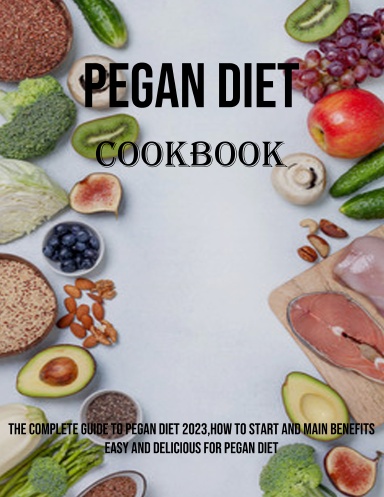 Pegan Diet Cookbook: The Complete Guide to Pegan Diet 2023,how to Start and Main Benefits Easy and Delicious for Pegan Diet