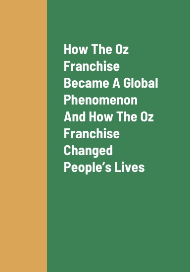 How The Oz Franchise Became A Global Phenomenon, How The Oz Franchise Changed People’s Lives, The Future Outlook Of The Oz Franchise, And How To Earn Revenue As A Producer Of Content About Oz Video Games