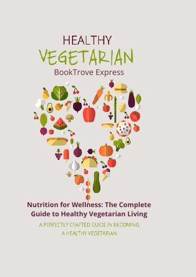 Nutrition for Wellness: The Complete Guide to Healthy Vegetarian Living