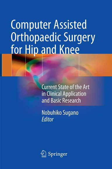 Computer Assisted Orthopaedic Surgery for Hip and Knee: Current State of the Art in Clinical Application and Basic Research 1 st Edition