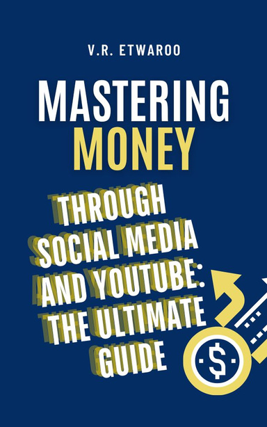 Mastering Money through Social Media and YouTube: The Ultimate Guide
