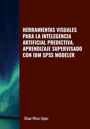 HERRAMIENTAS VISUALES PARA LA INTELEGENCIA ARTIFICIAL PREDICTIVA. APRENDIZAJE SUPERVISADO CON IBM SPSS MODELER