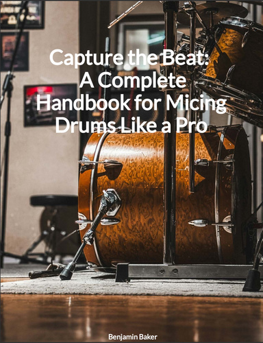 Capture The Beat a Complete Handbook for Micing Drums Like a Pro