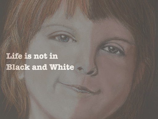 Life is not in Black and White
