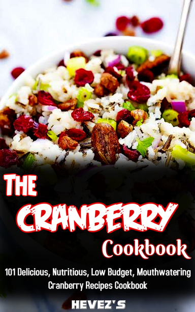 The Cranberry Cookbook: 101 Delicious, Nutritious, Low Budget, Mouthwatering Cranberry Recipes Cookbook