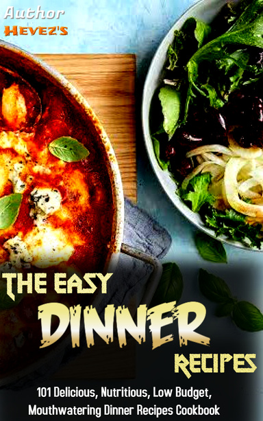 The Easy Dinner Recipes: 101 Delicious, Nutritious, Low Budget, Mouthwatering Dinner Recipes Cookbook