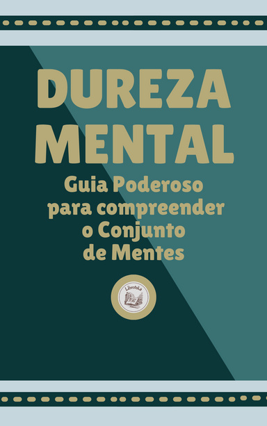 DUREZA MENTAL: Guia Poderoso  para compreender  o Conjunto  de Mentes