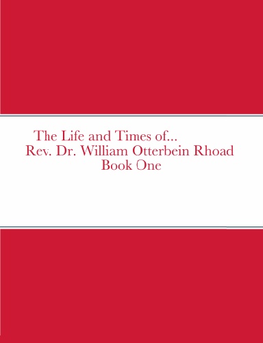 The Life and Times of  Rev. Dr. William Otterbein Rhoad Sr. Book One