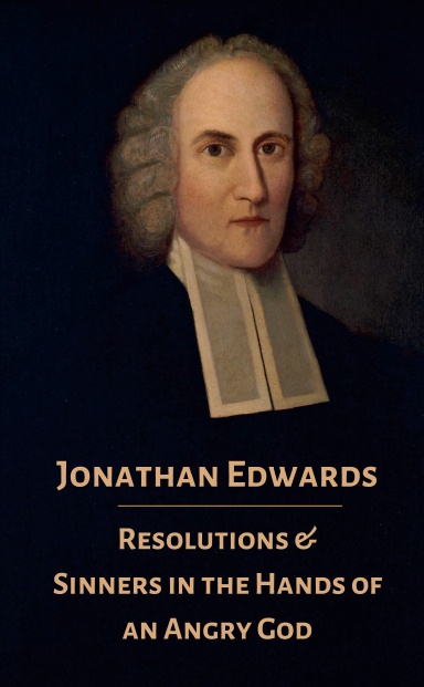Jonathan Edwards Resolutions & Sinners in the Hands of an Angry God