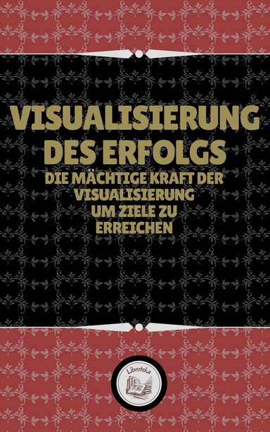 VISUALISIERUNG DES ERFOLGS: DIE MÄCHTIGE KRAFT DER VISUALISIERUNG UM ZIELE ZU ERREICHEN