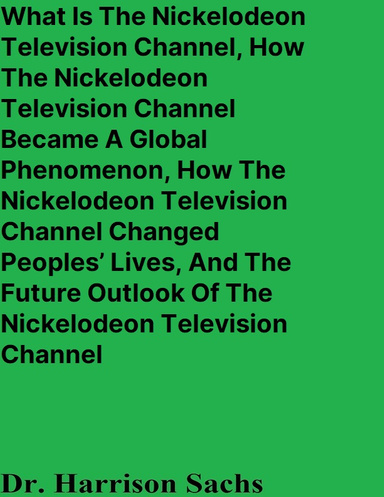 What Is The Nickelodeon Television Channel, How The Nickelodeon Television Channel Became A Global Phenomenon, How The Nickelodeon Television Channel Changed Peoples’ Lives, And The Future Outlook Of The Nickelodeon Television Channel