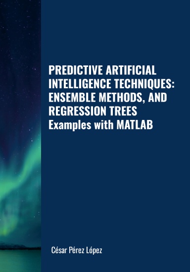 PREDICTIVE ARTIFICIAL INTELLIGENCE TECHNIQUES: ENSEMBLE METHODS, AND REGRESSION TREES. Examples with MATLAB