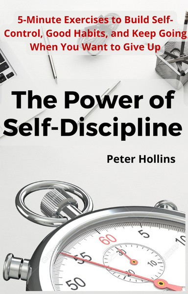 The Power of Self-Discipline: 5-Minute Exercises to Build Self-Control, Good Habits, and Keep Going When You Want to Give Up (Live a Disciplined Life Book 3)