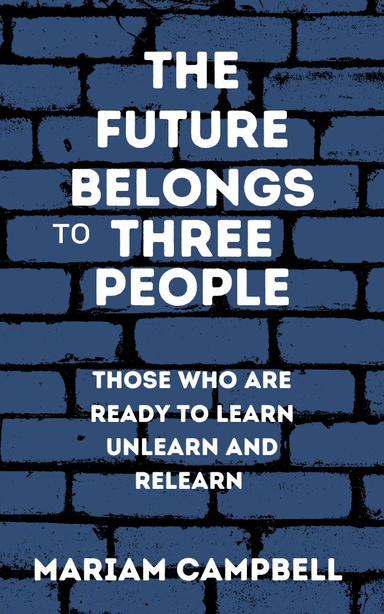 The Future Belongs to Three People: Those Who Are Ready to Learn Unlearn Relearn
