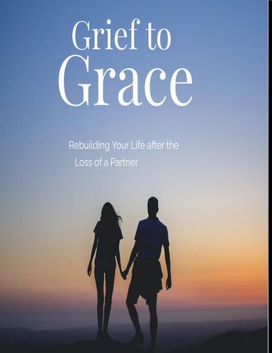 Grief to Grace Rebuilding Your Life after the Loss of a Partner