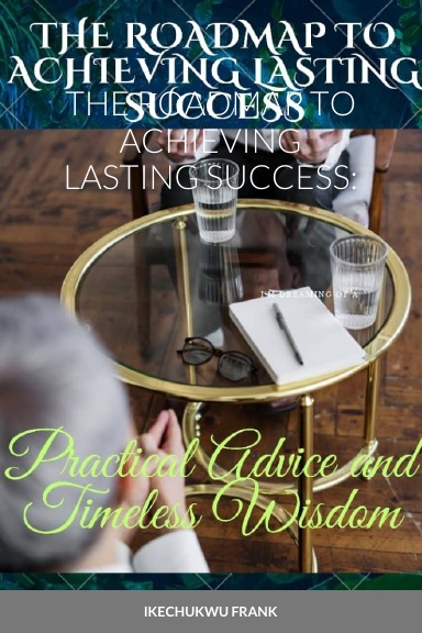 THE ROADMAP TO ACHIEVING LASTING SUCCESS: