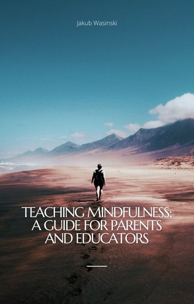 Teaching Mindfulness: A Guide for Parents and Educators