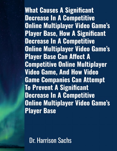 What Causes A Significant Decrease In A Competitive Online Multiplayer Video Game’s Player Base And How Video Game Companies Can Attempt To Prevent A Significant Decrease In A Competitive Online Multiplayer Video Game’s Player Base