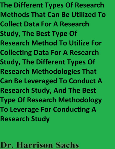 The Different Types Of Research Methods That Can Be Utilized To Collect Data For A Research Study, The Best Type Of Research Method To Utilize For Collecting Data For A Research Study, And The Different Types Of Research Methodologies That Can Be Utilized