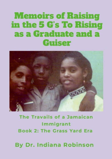 Memoirs of Raising in the 5 G’s To Rising as a Graduate and a Guiser The Travails of a Jamaican Immigrant Book 2: The Grass Yard Era