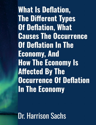 What Is Deflation, The Different Types Of Deflation, What Causes The Occurrence Of Deflation In The Economy, And How The Economy Is Affected By The Occurrence Of Deflation In The Economy